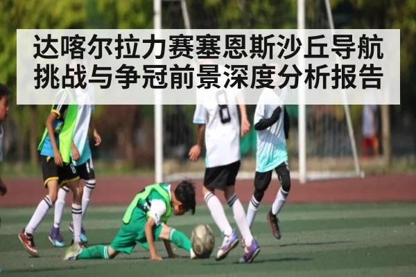 达喀尔拉力赛塞恩斯沙丘导航挑战与争冠前景深度分析报告