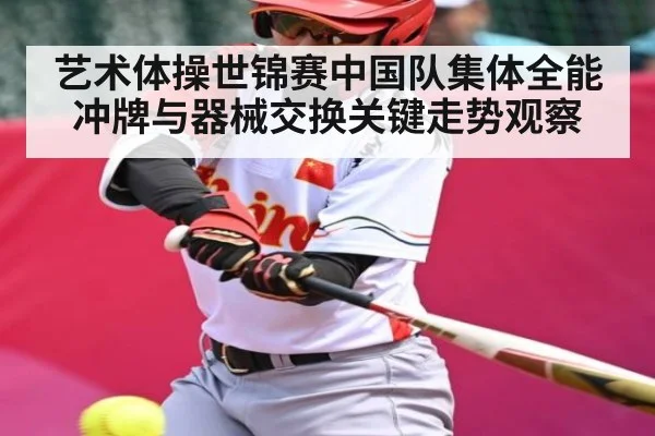 艺术体操世锦赛中国队集体全能冲牌与器械交换关键走势观察